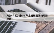 刀剑sf（刀剑sao 气息遮断魔法的陷阱攻略）