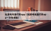 玩游戏充值打折app（玩游戏充值打折app一次性领取）