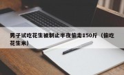 男子试吃花生被制止半夜偷走150斤（偷吃花生米）