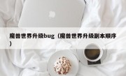 魔兽世界升级bug（魔兽世界升级副本顺序）