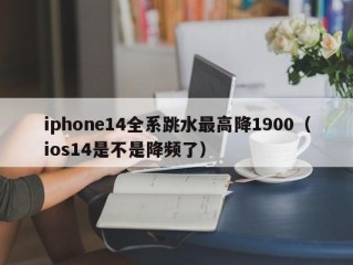 iphone14全系跳水最高降1900（ios14是不是降频了）