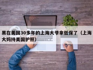 黑在美国30多年的上海大爷拿低保了（上海大妈持美国护照）