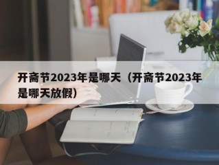 开斋节2023年是哪天（开斋节2023年是哪天放假）