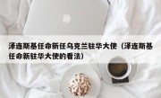 泽连斯基任命新任乌克兰驻华大使（泽连斯基任命新驻华大使的看法）