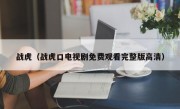 战虎（战虎口电视剧免费观看完整版高清）