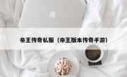 帝王传奇私服（帝王版本传奇手游）