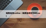 唯舞独尊online（唯舞独尊蔡依林mv）