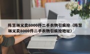 陈慧琳义卖8000件二手衣物引疯抢（陈慧琳义卖8000件二手衣物引疯抢地址）