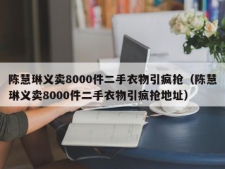 陈慧琳义卖8000件二手衣物引疯抢（陈慧琳义卖8000件二手衣物引疯抢地址）