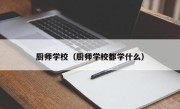 厨师学校（厨师学校都学什么）