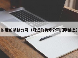 附近的装修公司（附近的装修公司招聘信息）