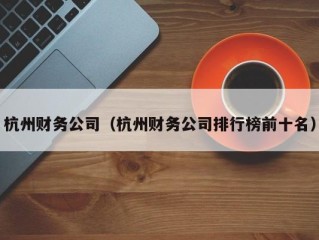 杭州财务公司（杭州财务公司排行榜前十名）