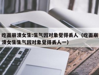 吃面崩溃女生:生气因对象觉得丢人（吃面崩溃女生生气因对象觉得丢人一）