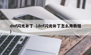 dnf闪光补丁（dnf闪光补丁怎么用教程）