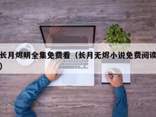 长月烬明全集免费看（长月无烬小说免费阅读）