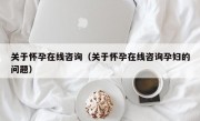 关于怀孕在线咨询（关于怀孕在线咨询孕妇的问题）