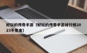 好玩的传奇手游（好玩的传奇手游排行榜2023不氪金）