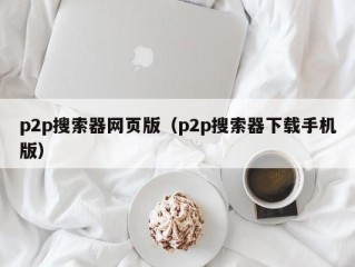 p2p搜索器网页版（p2p搜索器下载手机版）