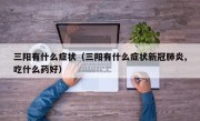 三阳有什么症状（三阳有什么症状新冠肺炎,吃什么药好）