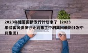 2023年储蓄国债发行计划来了（2023年储蓄国债发行计划来了中利集团最新壮况中利集团）