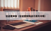 征途重制版（征途重制版战力提升攻略）