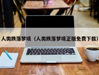 人类跌落梦境（人类跌落梦境正版免费下载）