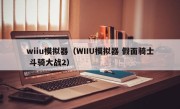 wiiu模拟器（WIIU模拟器 假面骑士 斗骑大战2）