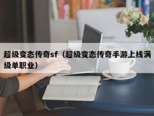 超级变态传奇sf（超级变态传奇手游上线满级单职业）