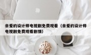 亲爱的设计师电视剧免费观看（亲爱的设计师电视剧免费观看剧情）