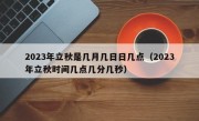 2023年立秋是几月几日日几点（2023年立秋时间几点几分几秒）