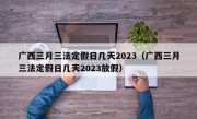 广西三月三法定假日几天2023（广西三月三法定假日几天2023放假）