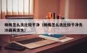 杨梅怎么洗比较干净（杨梅怎么洗比较干净先冷藏再清洗）