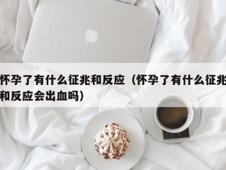 怀孕了有什么征兆和反应（怀孕了有什么征兆和反应会出血吗）