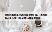 医院称有口臭少活20年被罚10万（医院称有口臭少活20年被罚10万是真的吗）