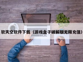 软天空软件下载（游戏盒子破解版无限充值）