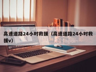 高速道路24小时救援（高速道路24小时救援v）