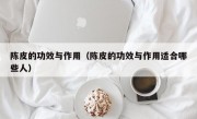 陈皮的功效与作用（陈皮的功效与作用适合哪些人）