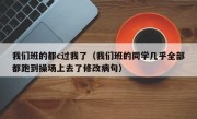 我们班的都c过我了（我们班的同学几乎全部都跑到操场上去了修改病句）