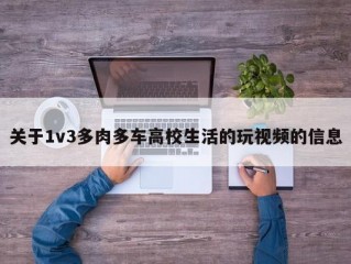 关于1v3多肉多车高校生活的玩视频的信息