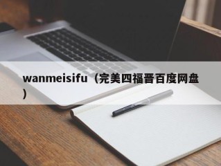 wanmeisifu（完美四福晋百度网盘）