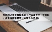 专家称让多生难度不亚于过去让少生（专家称让多生难度不亚于过去让少生感悟）