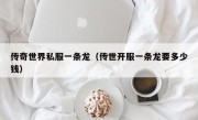 传奇世界私服一条龙（传世开服一条龙要多少钱）