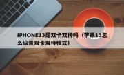 IPHONE13是双卡双待吗（苹果13怎么设置双卡双待模式）