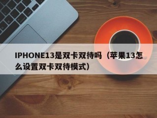 IPHONE13是双卡双待吗（苹果13怎么设置双卡双待模式）