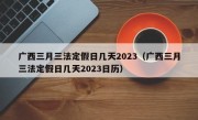 广西三月三法定假日几天2023（广西三月三法定假日几天2023日历）