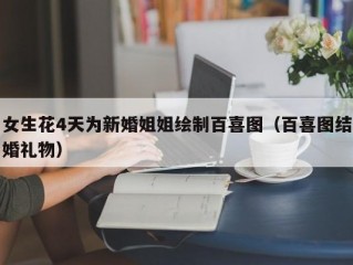 女生花4天为新婚姐姐绘制百喜图（百喜图结婚礼物）