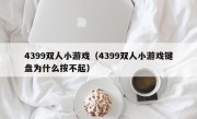 4399双人小游戏（4399双人小游戏键盘为什么按不起）