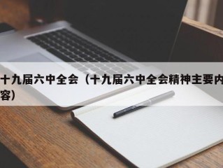 十九届六中全会（十九届六中全会精神主要内容）