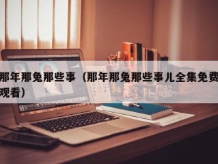 那年那兔那些事（那年那兔那些事儿全集免费观看）