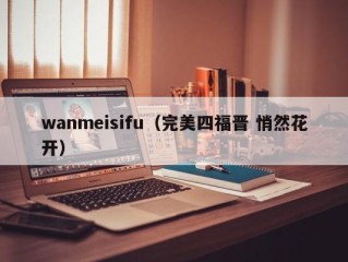 wanmeisifu（完美四福晋 悄然花开）